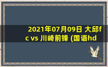 2021年07月09日 大邱fc vs 川崎前锋 (国语hd)高清直播